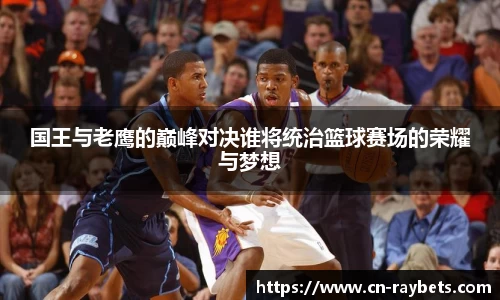 国王与老鹰的巅峰对决谁将统治篮球赛场的荣耀与梦想