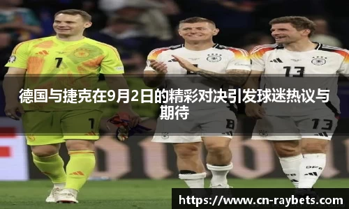 德国与捷克在9月2日的精彩对决引发球迷热议与期待